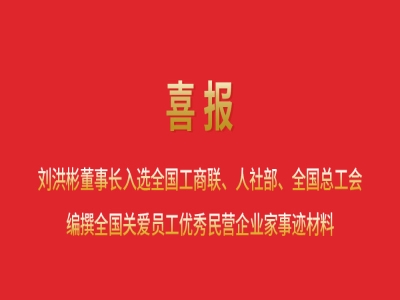 喜報丨劉洪彬董事長入選全國工商聯(lián)、人社部、全國總工會編撰全國關(guān)愛員工優(yōu)秀民營企業(yè)家事跡材料